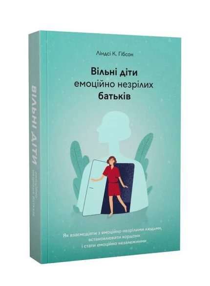 «Вільні діти емоційно незрілих батьків. Як встановлювати кордони, активно діяти та проявляти себе у стосунках з емоційно незрілими людьми»